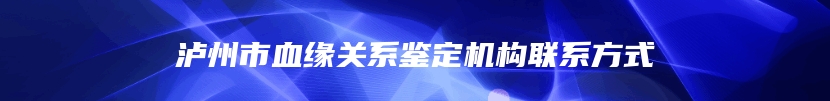 泸州市血缘关系鉴定机构联系方式