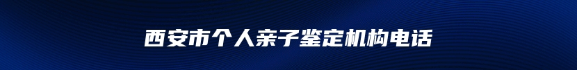 西安市个人亲子鉴定机构电话