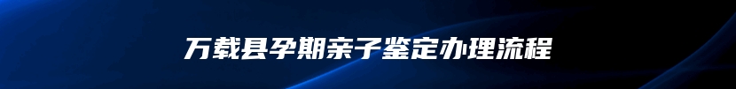 万载县孕期亲子鉴定办理流程