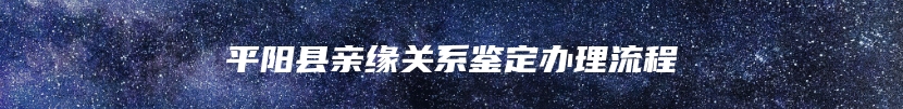 平阳县亲缘关系鉴定办理流程