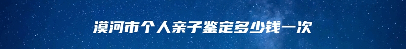 漠河市个人亲子鉴定多少钱一次