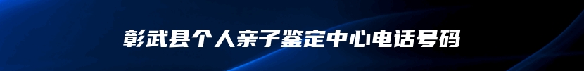 彰武县个人亲子鉴定中心电话号码