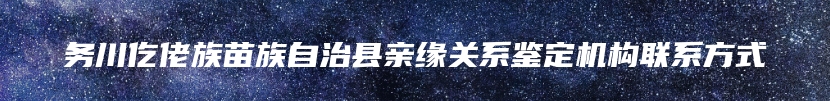 务川仡佬族苗族自治县亲缘关系鉴定机构联系方式