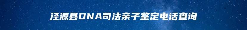 泾源县DNA司法亲子鉴定电话查询