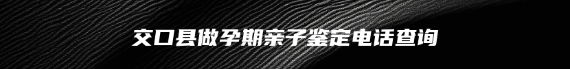 交口县做孕期亲子鉴定电话查询