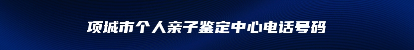 项城市个人亲子鉴定中心电话号码