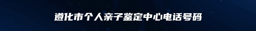 遵化市个人亲子鉴定中心电话号码