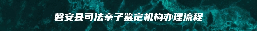 磐安县司法亲子鉴定机构办理流程