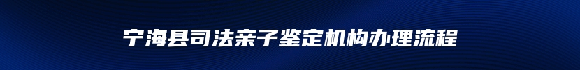 宁海县司法亲子鉴定机构办理流程