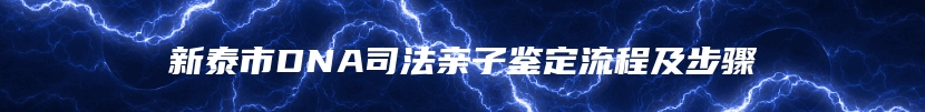 新泰市DNA司法亲子鉴定流程及步骤