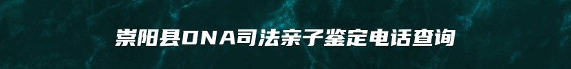 崇阳县DNA司法亲子鉴定电话查询