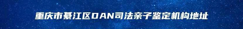 重庆市綦江区DAN司法亲子鉴定机构地址