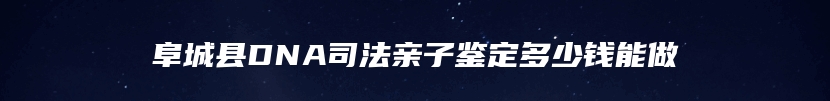 阜城县DNA司法亲子鉴定多少钱能做