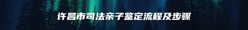 许昌市司法亲子鉴定流程及步骤