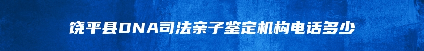 饶平县DNA司法亲子鉴定机构电话多少