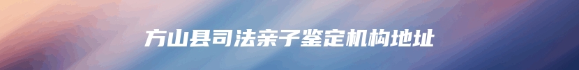 方山县司法亲子鉴定机构地址