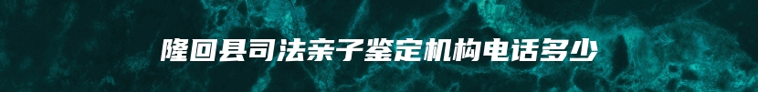 隆回县司法亲子鉴定机构电话多少