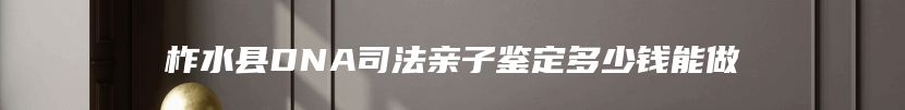 柞水县DNA司法亲子鉴定多少钱能做