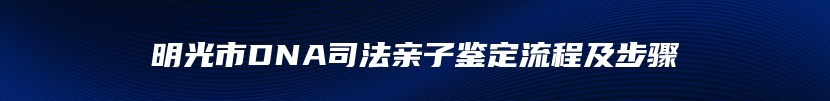 明光市DNA司法亲子鉴定流程及步骤