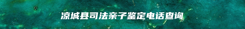 凉城县司法亲子鉴定电话查询