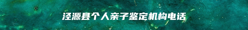 泾源县个人亲子鉴定机构电话