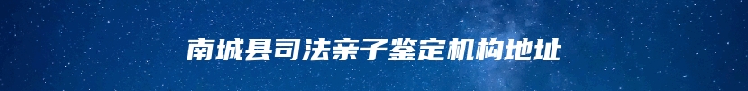 南城县司法亲子鉴定机构地址