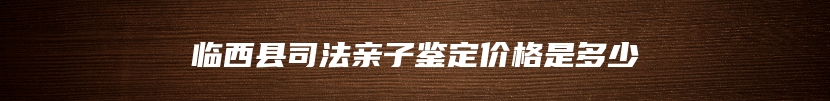临西县司法亲子鉴定价格是多少