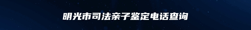 明光市司法亲子鉴定电话查询