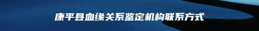 康平县血缘关系鉴定机构联系方式