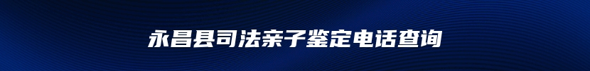 永昌县司法亲子鉴定电话查询