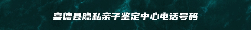 喜德县隐私亲子鉴定中心电话号码