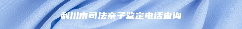 利川市司法亲子鉴定电话查询