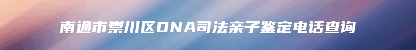 南通市崇川区DNA司法亲子鉴定电话查询