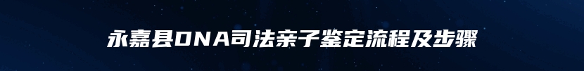 永嘉县DNA司法亲子鉴定流程及步骤