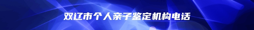 双辽市个人亲子鉴定机构电话