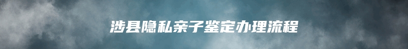 涉县隐私亲子鉴定办理流程