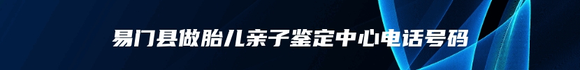 易门县做胎儿亲子鉴定中心电话号码
