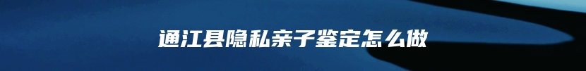 通江县隐私亲子鉴定怎么做