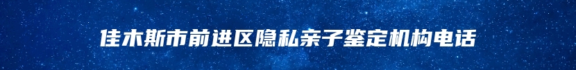 佳木斯市前进区隐私亲子鉴定机构电话