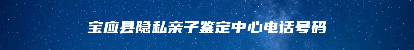 宝应县隐私亲子鉴定中心电话号码