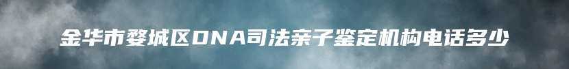 金华市婺城区DNA司法亲子鉴定机构电话多少