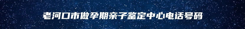 老河口市做孕期亲子鉴定中心电话号码