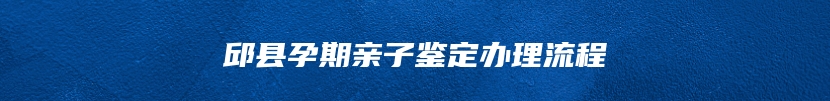 邱县孕期亲子鉴定办理流程