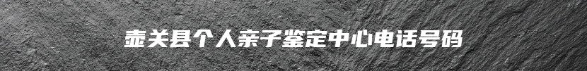 壶关县个人亲子鉴定中心电话号码