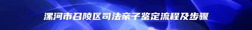 漯河市召陵区司法亲子鉴定流程及步骤