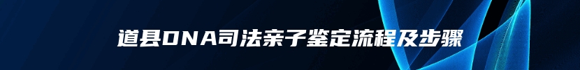 道县DNA司法亲子鉴定流程及步骤