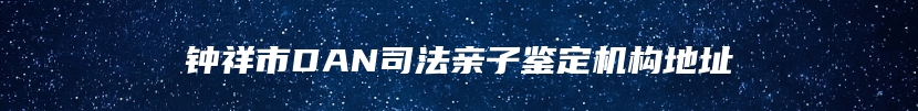 钟祥市DAN司法亲子鉴定机构地址