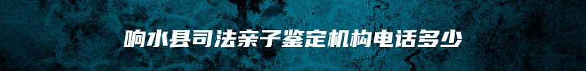 响水县司法亲子鉴定机构电话多少