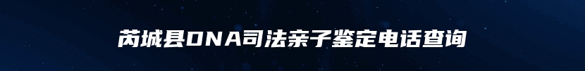 芮城县DNA司法亲子鉴定电话查询