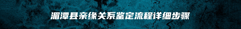 湄潭县亲缘关系鉴定流程详细步骤